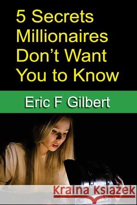 5 Secrets Millionaires Don't Want You to Know Eric F. Gilbert 9781968365004 Vizzybrand - książka