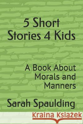 5 Short Stories 4 Kids: A Book about Morals and Manners Dwayne Spaulding-Blokzyl Sarah Spaulding 9781792655371 Independently Published - książka