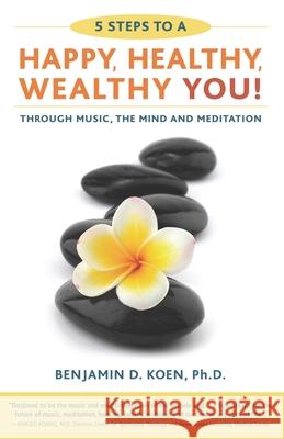 5 Steps to a Happy, Healthy, Wealthy YOU!: through music, the mind and meditation Koen Ph. D., Benjamin D. 9781941977019 Sound Health International - książka