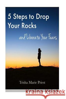 5 Steps to Drop Your Rocks and Liberate Your Fears Trish Marie Priest 9781537011387 Createspace Independent Publishing Platform - książka