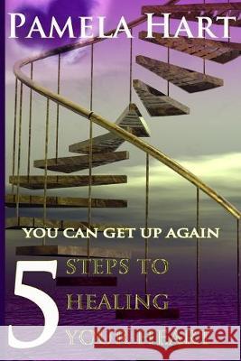 5 Steps To Healing Your Heart: You Can Get Up Again Hart, Pamela 9780989247016 el Publishing - książka