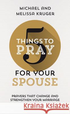 5 Things to Pray for Your Spouse: Prayers That Change and Strengthen Your Marriage Melissa B. Kruger Michael J. Kruger 9781784986629 Good Book Co - książka
