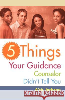 5 Things Your Guidance Counselor Didn't Tell You A'Ric Jackson 9780595460557 iUniverse - książka