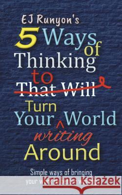 5 Ways of Thinking to Turn Your Writing World Around: Simple Ways of Bringing Your Work to Better Writing Ej Runyon 9781718684300 Createspace Independent Publishing Platform - książka