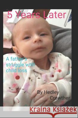 5 Years Later: A Father's Struggle with Child Loss Hedley Louis Crowther 9781794257214 Independently Published - książka