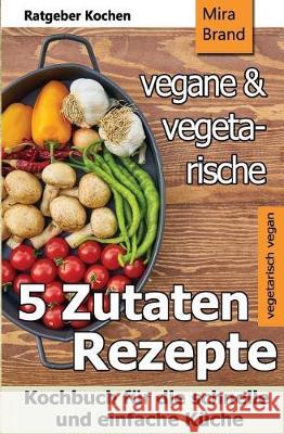 5 Zutaten - Vegane Und Vegetarische Rezepte: Kochbuch Für Die Schnelle Und Einfache Küche Brand, Mira 9781983864278 Createspace Independent Publishing Platform - książka