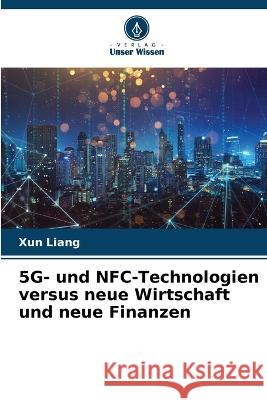 5G- und NFC-Technologien versus neue Wirtschaft und neue Finanzen Xun Liang 9786205381243 Verlag Unser Wissen - książka