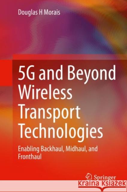 5g and Beyond Wireless Transport Technologies: Enabling Backhaul, Midhaul, and Fronthaul Douglas H. Morais 9783030740795 Springer - książka