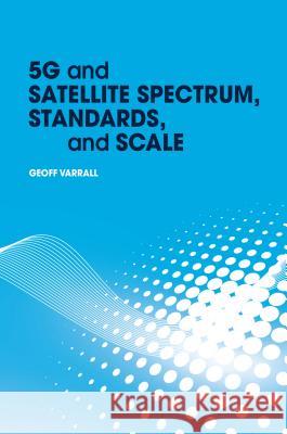 5g and Satellite Spectrum, Standards, and Scale Varrall, Geoff 9781630815028 Artech House Publishers - książka