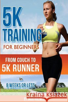 5K Training For Beginners: From Couch To 5K Runner In 8 Weeks Or Less Holmes, Jago 9781491041161 Createspace - książka