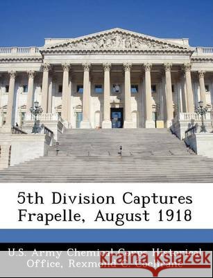 5th Division Captures Frapelle, August 1918 Cochrane, Rexmond C., U. S. Army Chemical Corps Historical Off 9781249920540 Bibliogov - książka