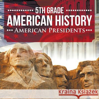 5th Grade American History: American Presidents Baby Professor 9781682601556 Baby Professor - książka