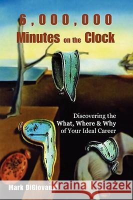 6,000,000 Minutes on the Clock: Discovering the What, Where & Why of Your Ideal Career Digiovanni, Mark 9780595519002 iUniverse - książka