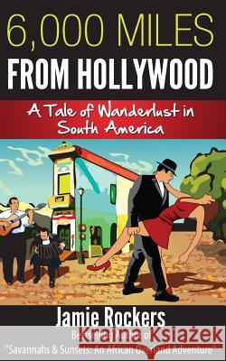 6,000 Miles From Hollywood: A Tale of Wanderlust in South America Rockers, Jamie 9781492256663 Createspace - książka