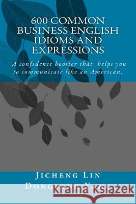 600 Common Business English Idioms and Expressions: A Confidence Booster That Helps You to Communicate Like an American Jason Lin Jenny Yang 9781535558969 Createspace Independent Publishing Platform - książka