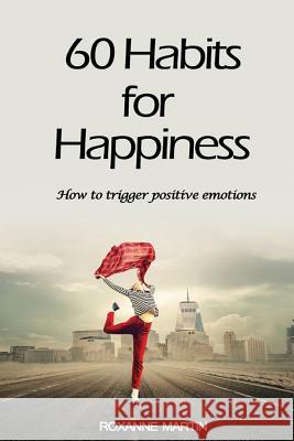 60 Habits for Happiness: How to Trigger Positive Emotions Roxanne Martin 9781977059109 Independently Published - książka