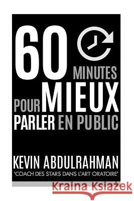 60 Minutes Pour Mieux Parler En Public: Mieux maîtriser. Mieux transmettre. Mieux vous sentir. Abdulrahman, Kevin 9781515371779 Createspace - książka