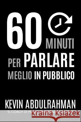 60 Minuti Per Parlare Meglio In Pubblico: Migliora. Esprimiti Meglio. Sentiti Meglio Abdulrahman, Kevin 9781516804795 Createspace - książka