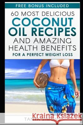 60 Most Delicious Coconut Oil Recipes and Amazing Health Benefits. Tanya Simons 9781533667274 Createspace Independent Publishing Platform - książka