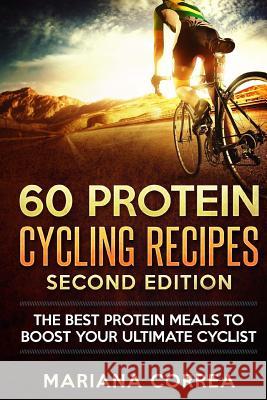 60 PROTEIN CYCLING RECiPES SECOND EDITION: THE BEST PROTEIN MEALS To BOOST YOUR ULTIMATE CYCLIST Correa, Mariana 9781718639928 Createspace Independent Publishing Platform - książka