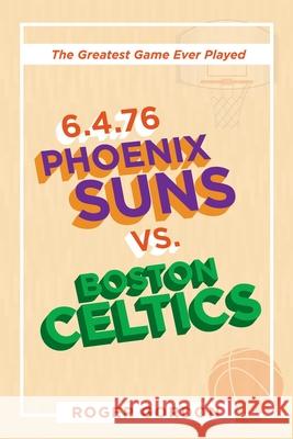 6.4.76 Phoenix Suns Vs. Boston Celtics: The Greatest Game Ever Played Roger Gordon 9781663206732 iUniverse - książka