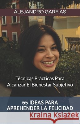65 Ideas Para Aprehender La Felicidad: Técnicas Prácticas Para Alcanzar El Bienestar Subjetivo David Alejandro Gonzalez Garfias 9798334996946 Independently Published - książka