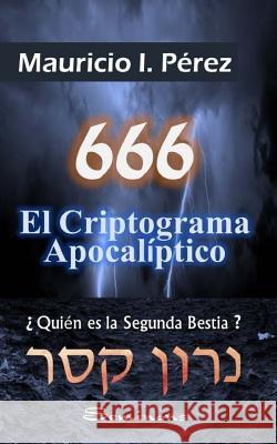 666 El Criptograma Apocalíptico: ¿quién Es La Segunda Bestia? Perez, Mauricio I. 9781539141709 Createspace Independent Publishing Platform - książka