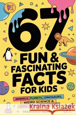 67 Fun & Fascinating Facts for Kids: Animals, Planets, Dinosaurs, Weird Science & Cool Trivia Challenges Francesco Memetti 9789371230469 Cby Press - książka