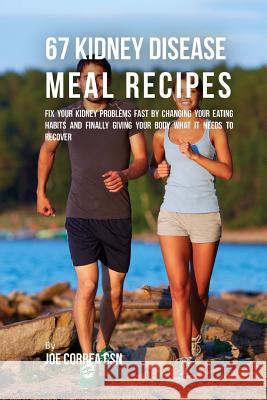 67 Kidney Disease Meal Recipes: Fix Your Kidney Problems Fast by Changing Your Eating Habits and Finally Giving Your Body What it needs to recover Correa Csn, Joe 9781537718729 Createspace Independent Publishing Platform - książka