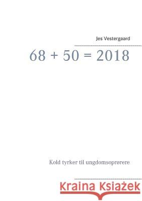 68 + 50 = 2018: Kold tyrker til ungdomsoprørere Jes Vestergaard 9788771884746 Books on Demand - książka