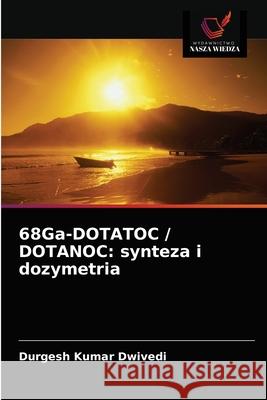 68Ga-DOTATOC / DOTANOC: synteza i dozymetria Durgesh Kumar Dwivedi 9786202868709 Wydawnictwo Nasza Wiedza - książka