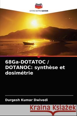 68Ga-DOTATOC / DOTANOC: synthèse et dosimétrie Dwivedi, Durgesh Kumar 9786202868655 Editions Notre Savoir - książka
