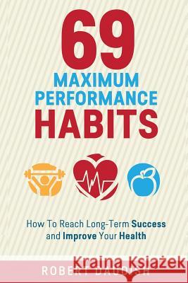 69 Maximum Performance Habits: How To Reach Long-Term Success and Improve Your Health Daudish, Robert 9781530799336 Createspace Independent Publishing Platform - książka