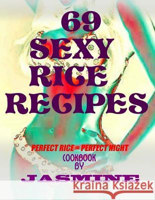 69 Sexy Rice Recipe's: Perfect Rice = Perfect Night Jasmine 9781500815424 Createspace - książka