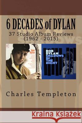 6 DECADES of DYLAN: 37 Studio Album Reviews (1962 - 2015) Templeton, Charles 9781515035640 Createspace - książka