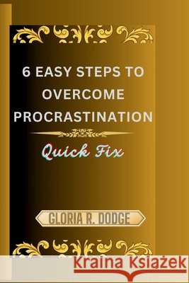 6 Easy Steps to Overcome Procrastination: Quick Fix Gloria R Dodge 9798327806757 Independently Published - książka