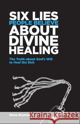 6 Lies People Believe About Divine Healing: The Truth About God's Will To Heal The Sick Steve Bremner 9781483995595 Createspace Independent Publishing Platform - książka