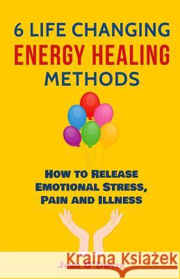 6 Life Changing Energy Healing Methods: How to Release Emotional Stress, Pain and Illness John O'Dwyer 9780998790404 Chi Choices, LLC - książka