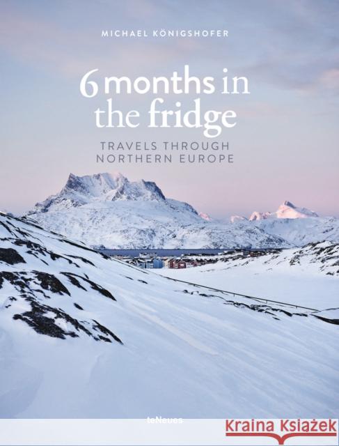 6 Months in the Fridge: Travels Through Northern Europe Michael Koenigshofer 9783961713493 teNeues Publishing UK Ltd - książka