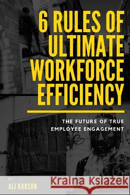 6 Rules of Ultimate Workforce Efficiency: The Future of Employee Engagement Ali Kursun 9781986091138 Createspace Independent Publishing Platform - książka