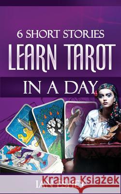 6 Short Stories: Learn Tarot in a Day Ian Eshey 9781493601578 Createspace - książka