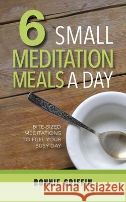 6 Small Meditation Meals a Day: Bite-Sized Meditations to Fuel Your Busy Day Bonnie Griffin 9781733897396 Warren Publishing, Inc - książka