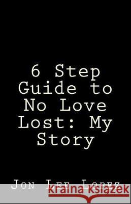 6 Step Guide to No Love Lost: My Story Jon Lee Lopez 9781976081378 Createspace Independent Publishing Platform - książka