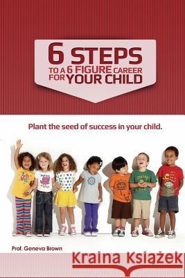 6 Steps to a 6 Figure Career For Your Child Brown, Geneva Olivia 9781491019108 Createspace - książka