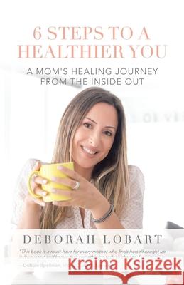 6 Steps to a Healthier You: A Mom's Healing Journey from the Inside Out Deborah Lobart 9781982250546 Balboa Press - książka