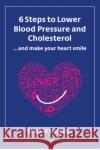 6 Steps to Lower Blood Pressure and Cholesterol ...and make your heart smile  9781527267008 ITP