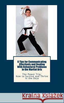 6 Tips for Communicating Effectively and Dealing with Behavioral Problems in the Martial Arts: The Power Trip: How to Survive and Thrive in the Dojo Martina Sprague 9781481064781 Createspace Independent Publishing Platform - książka