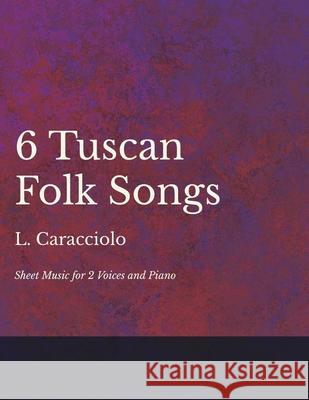 6 Tuscan Folk Songs - Sheet Music for 2 Voices and Piano L Caracciolo 9781528701372 Read Books - książka