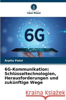 6G-Kommunikation: Schlüsseltechnologien, Herausforderungen und zukünftige Wege Arpita Patel 9786205364635 Verlag Unser Wissen - książka