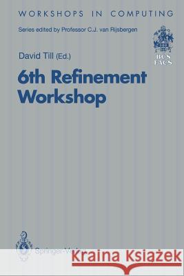 6th Refinement Workshop: Proceedings of the 6th Refinement Workshop, Organised by Bcs-Facs, London, 5-7 January 1994 Till, David 9783540198864 Springer - książka